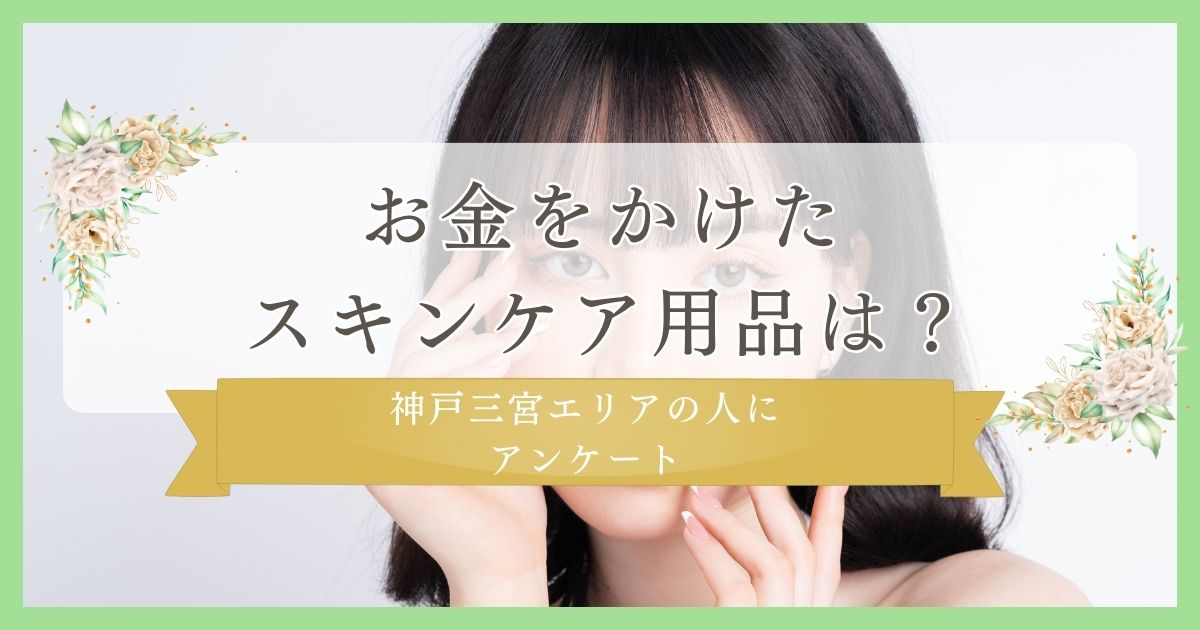 お金をかけたスキンケア用品は？30代に質問｜神戸三宮エリアの人に眉毛・まつ毛メディアの運営がアンケート