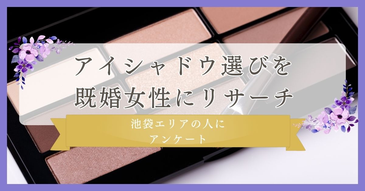 アイシャドウ選びを既婚女性にリサーチ！｜池袋エリアの人に眉毛・まつ毛メディアの運営がアンケート