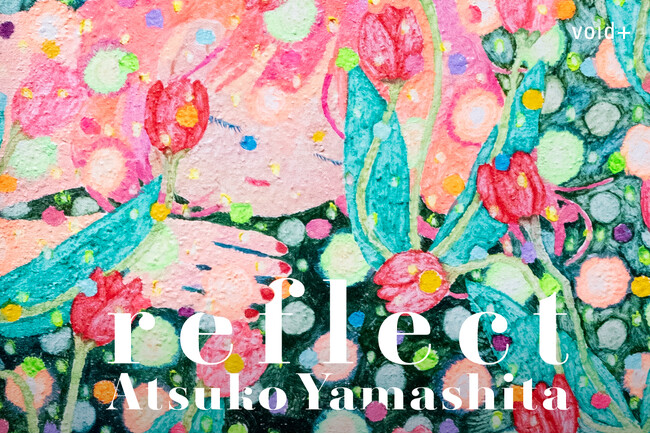 内的世界の深層をたどりながら心の風景を繊細に描き出す作家・やましたあつこの個展「reflect」を、11月5日から12月3日までvoid+で開催します。