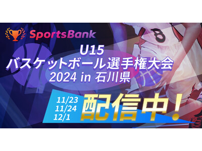 12月1日(日)「SportsBank U15バスケットボール選手権大会 2024 in 石川県」の準決勝・決勝戦を開催！SportsBankにて全試合ライブ配信いたします！