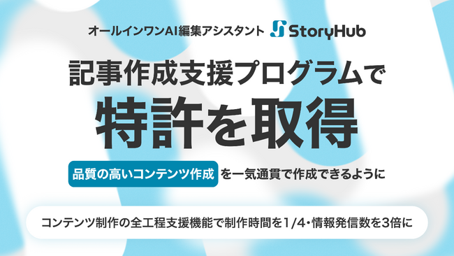 オールインワンAI編集アシスタント「StoryHub」、記事作成支援プログラムで特許を取得。品質の高いコンテンツ作成を一気通貫で作成できるように