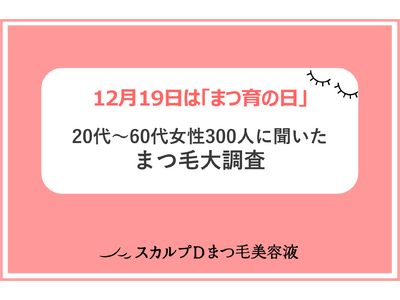 ＜12月19日は「まつ育の日」＞「スカルプDまつ毛美容液」が、「まつ毛大調査」を発表！平成VS令和、まつ毛美容にかけるお金が平均890円増！20代～60代、各年代の理想の「まつ毛」は？