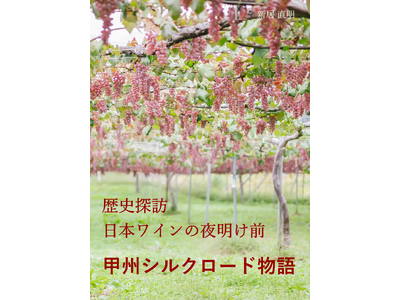 『甲州シルクロード物語』 歴史探訪・日本ワインの夜明け前