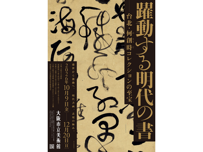特別展「躍動する明代の書―台北・何創時コレクションの至宝」8月6日（木）午前10時より、前売券 販売開始！～前売よりもお得な「先行ペア割チケット」も発売～
