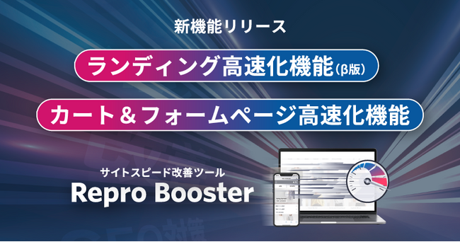 「Repro Booster」2つの新機能追加によりWebサイトのランディングから購入・申し込みページまでの速度改善が可能に