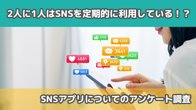 【2424人に調査】2人に1人はSNSを定期的に利用している！？～SNSアプリについてのアンケート～