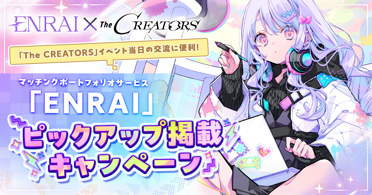 クリエイターとエンタメ企業の交流リアルイベント『The CREATORS』がマッチングポートフォリオサービス『ENRAI』とのコラボにより、ピックアップ掲載キャンペーンの受付を開始