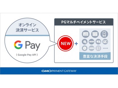 GMOペイメントゲートウェイ：「PGマルチペイメントサービス」でGoogleのオンライン決済サービス「Google Pay API」を1月末から提供開始