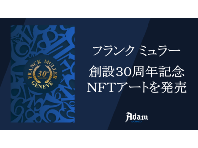 30周年を迎えるスイス高級機械式腕時計ブランド・フランク ミュラーがオリジナルNFTアートを日本で初提供　NFTマーケットプレイス「Adam byGMO」において販売開始！