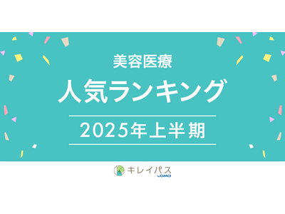 美容医療検索・予約サービス「キレイパス byGMO」が「2025年上半期 美容医療人気ランキング」を発表...