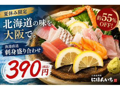 約55％OFF！夏休みは大阪で北海道旅行気分。名物「漁港直送 刺身盛り合わせ」を390円(税込)でご提供｜北海道海鮮 にほんいち 本町店