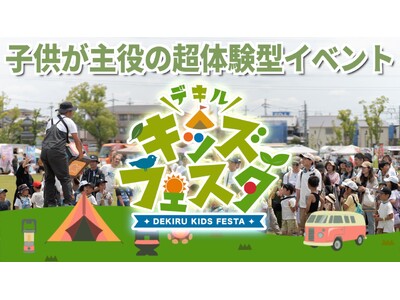 【デキルキッズフェスタを開催】子供が主役の超体験型イベント