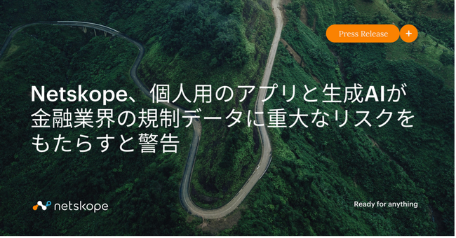 Netskope、個人用のアプリと生成AIが金融業界の規制データに重大なリスクをもたらすと警告