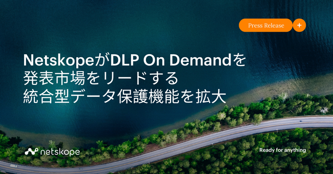 NetskopeがDLP On Demandを発表、市場をリードする統合型データ保護機能を拡大