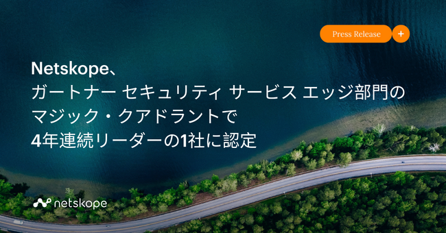 Netskope、ガートナー セキュリティ サービス エッジ部門のマジック・クアドラントで4年連続リーダーの1社に認定