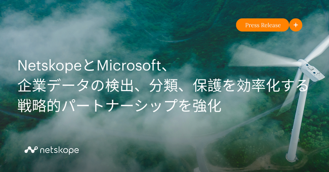 NetskopeとMicrosoft、企業データの検出、分類、保護を効率化する戦略的パートナーシップを強化