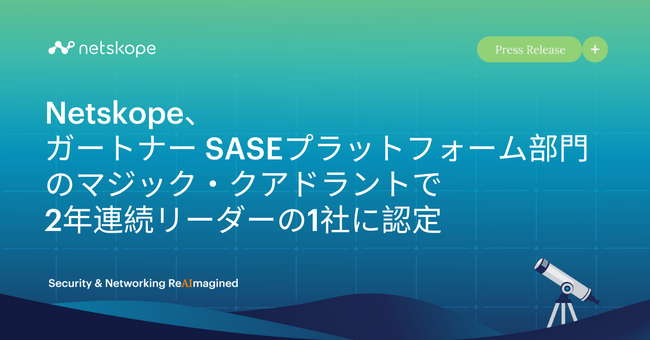 Netskope、ガートナーSASEプラットフォーム部門のマジック・クアドラントで2年連続リーダーの1社に認定
