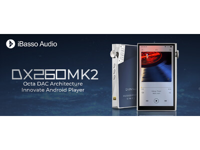 【iBasso】8基のDACチップを搭載したAndroidオーディオプレーヤー「DX260」、システムを改良したマイナーチェンジモデル「DX260MK２」を6月27日(金)に発売【株式会社MUSIN】