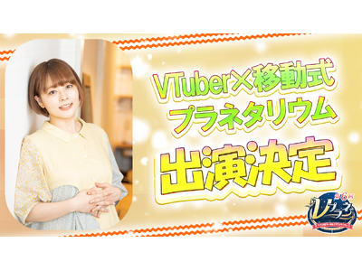 リアルとバーチャルが星空で交差する感動体験―「Vプラネ vol.6」開催決定！スペシャルゲストは、声優・本多真梨子さん！！VTuberと創る新感覚プラネタリウム！出演者オーディションも開催中！