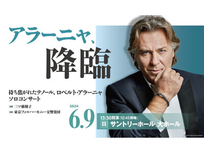 ロベルト・アラーニャ 待望の来日！　「聴きどころは全て！」　～ 声は人生のように美しいもの、それを声帯で...