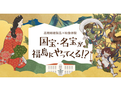 国宝・名宝7作品の高精細複製品を展示する企画展を福島市と共催　日本美術の魅力を伝える映像体験コンテンツも提供
