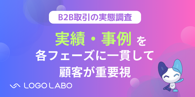 【B2B取引の実態調査】フェーズごとに顧客が求める情報は異なるが、実績・事例は一貫して65%以上が重要視。しかし不正確な情報で信頼を損なっているケースも（ロゴラボリサーチ）