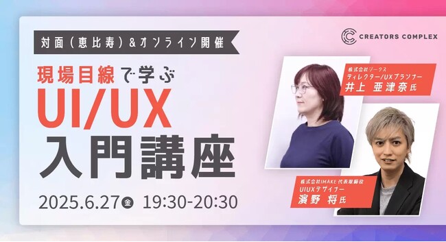 UI/UX初心者向けセミナー。「なんとなく知ってる」から「実務で使える」レベルにチェンジ。6/27（金）対面（恵比寿）＆オンライン開催【CREATORS COMPLEX会員の方は無料！新規入会も歓迎】