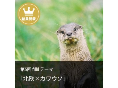 【fillil】第5回fillilコンペ「北欧×カワウソ」結果発表【アトリエサーカス】