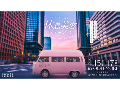 オフィス街の真ん中に“ほっとひと息つく時間”を届ける特別イベント「休みながら美しく 休息美容ステーション presented by melt」4月15日（水）より丸の内・大手町エリアで期間限定開催