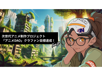 【祝・目標達成！】次世代アニメ制作プロジェクト「アニメDAO」クラウドファンディング成功でアニメ制作が本格始動！