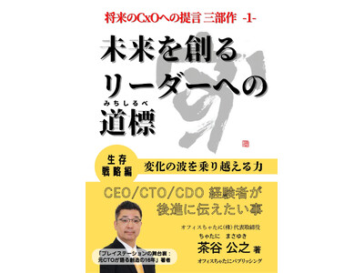 「将来のCxOへの提言」シリーズ三部作の第一弾『未来を創るリーダーへの道標：生存戦略編～変化の波を乗り越える力～』を刊行：CEO/CTO/CDO経験者が後進に伝えたいことをまとめた実践の書