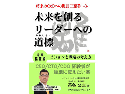 「将来のCxOへの提言」シリーズ三部作完成！第３弾『未来を創るリーダーへの道標：未来展望編～ビジョンと戦略の考え方～』を刊行CEO/CTO/CDO経験者が後進に伝えたいことをまとめた未来展望の書