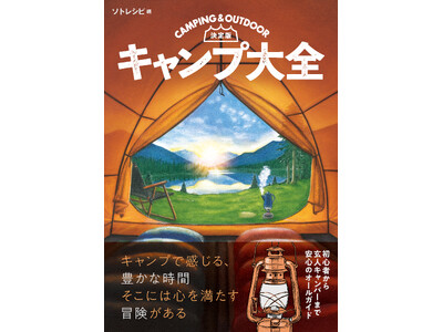 キャンプを愛するすべての人に贈る！初心者から経験者までを網羅した『決定版　キャンプ大全』5/1（木）発売！