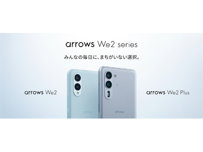 「みんなの毎日に、まちがいない選択。」arrows Weから2つの新機種「arrows We2 Plus F-51E」「arrows We2 F-52E」を発表