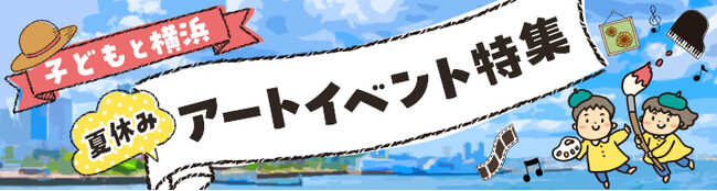 プレスリリース「横浜のアートイベント検索サイト　ヨコハマ・アートナビ　「夏休み 横浜で子どもと楽しむアートイベント特集」公開のご案内」のイメージ画像