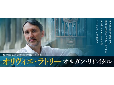 世界最高峰の響きをパイプオルガン“LUCYルーシー”でオルガン界のトップアーティスト、オリヴィエ・ラトリーがリサイタル・シリーズに初登場！