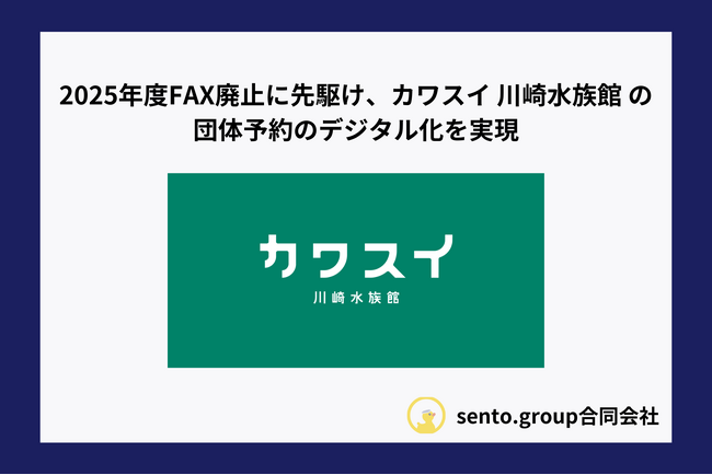 sento.group 2025年度FAX廃止に先駆け川崎水族館の団体予約のデジタル化を実現