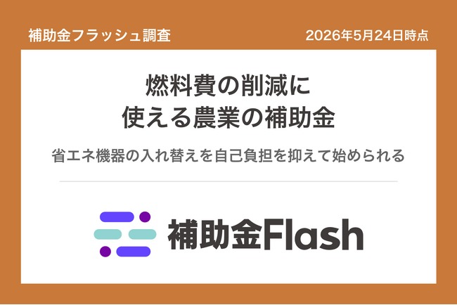 補助金フラッシュ調査、農業・漁業の燃料費高騰に──省エネ設備の補助金は補助率3/4で申請可能