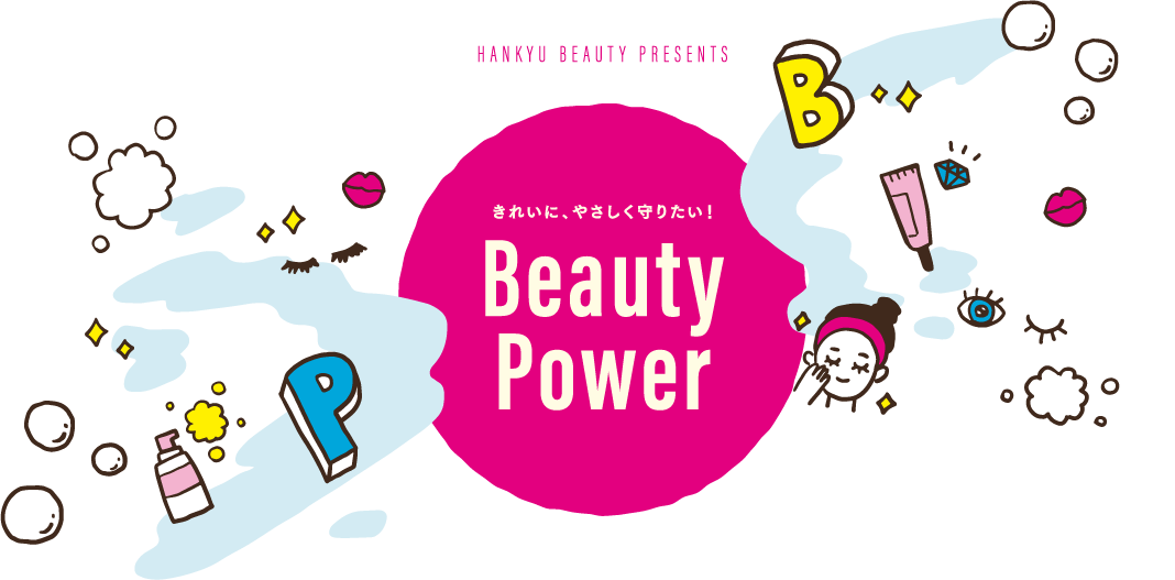 HANKYU BEAUTYのバイヤーがセレクト！ビューティーのちからで日々の対策に癒しとうるおいを！きれいに、やさしく守りたい！BEAUTY POWER