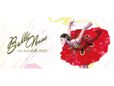 世界を魅了するダンサーが集結！2025年大注目のバレエ公演「Ballet Musesーバレエの美神2025ー」＜10ー11月公演＞豪華出演者決定！