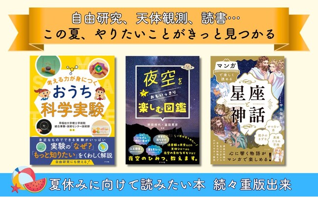 『おうち科学実験』『夜空をおもいっきり楽しむ図鑑』『マンガで楽しく読める 星座と神話』　夏休みに読みたい本、続々重版出来！