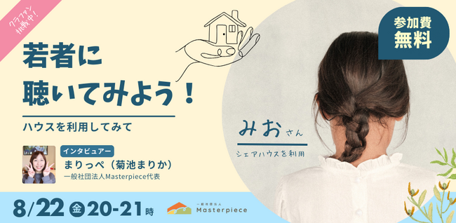 【クラファン特別企画】オンラインイベント 8/22(金)20:00-21:00 Masterpieceハウスを利用した若者との対談イベントを開催いたします。