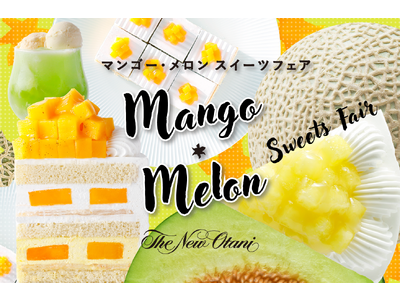 初夏はフレッシュマンゴー＆メロンで決まり！旬の完熟果実を味わう『マンゴー・メロン スイーツフェア』！