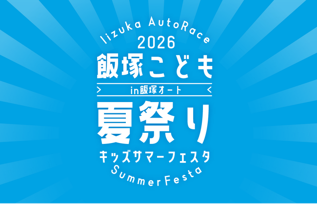 飯塚オートレース場が“子どもたちの遊び場”に。家族で1日楽しめる新イベント「飯塚こども夏祭り　キッズサマーフェスタ2026 in 飯塚オート」を8月9日（日）に初開催♪