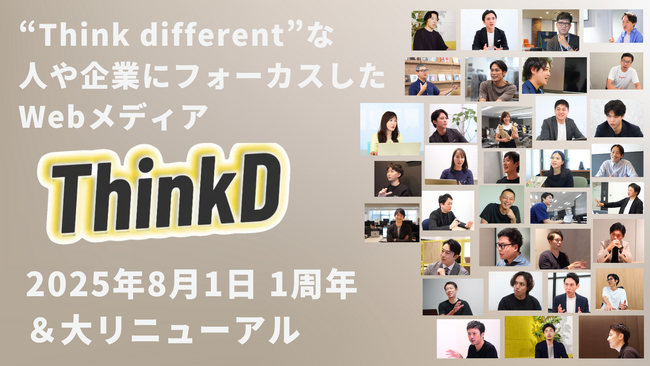 ThinkD（シンクディー）1周年の本日大幅リニューアル！ここでしか読めない、完全独自取材のインタビューが完全無料。もっと読みやすく・聴きやすいメディアへ。新機能ぞくぞく登場！＜株式会社ディプコア＞