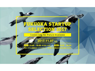 福岡市で新たなビジネスチャンスを生み出すイベント「FUKUOKA STARTUP SELECTION 2017」を開催します！