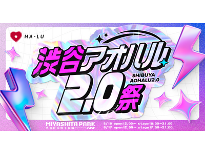 渋谷をジャック！株式会社HA-LU主催『渋谷アオハル2.0祭』MIYASHITA PARKを中心に、8月...