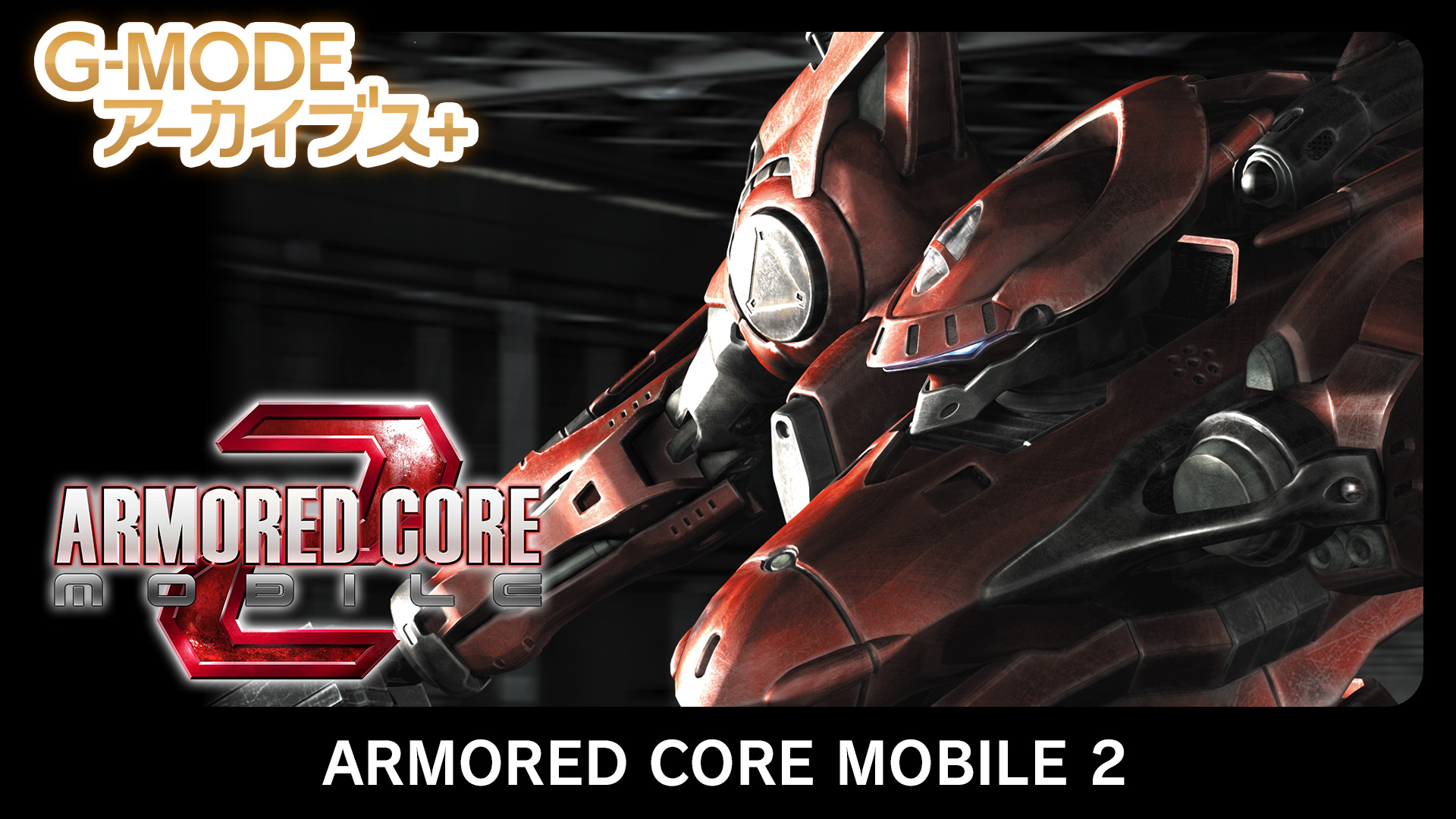 【G-MODEアーカイブス+】人気メカアクションシリーズ『ARMORED CORE MOBILE 2』6/19(木)配信決定！さらに『激弾娘 あかね ＆ あおい』『エクセリオンDX』復刻決定