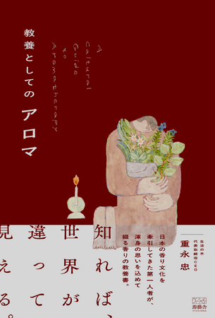 「アロマ＝癒やし」はもう古い？アロマの先駆者「生活の木」重永氏が歴史・文化・科学・哲学、そしてウェルビーイングの視点から「人生を豊かにする教養」として香りを紐解く。『教養としてのアロマ』本日予約開始！
