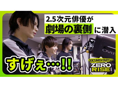 2.5次元俳優密着ドキュメンタリー「DOCUMENTARY OF ZERO RISE」＃２を公開！ブシロ...